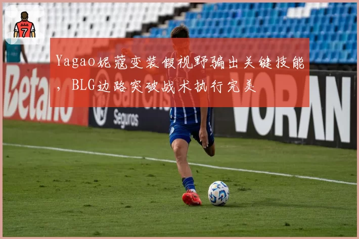 Yagao妮蔻变装假视野骗出关键技能，BLG边路突破战术执行完美