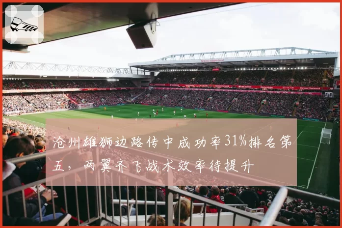 沧州雄狮边路传中成功率31%排名第五，两翼齐飞战术效率待提升