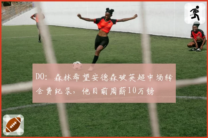 DO：森林希望安德森破英超中场转会费纪录，他目前周薪10万镑