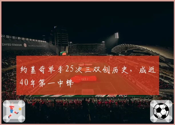 约基奇单季25次三双创历史，成近40年第一中锋