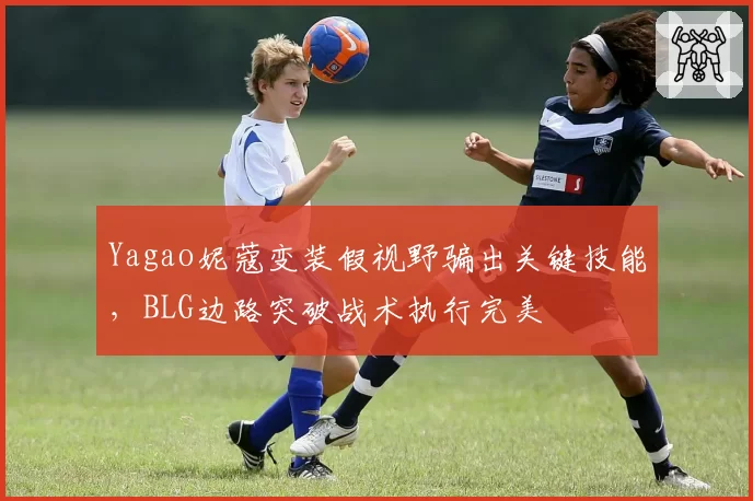 Yagao妮蔻变装假视野骗出关键技能，BLG边路突破战术执行完美