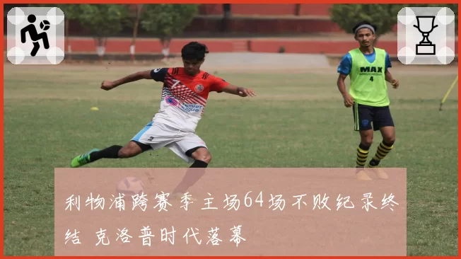 利物浦跨赛季主场64场不败纪录终结 克洛普时代落幕