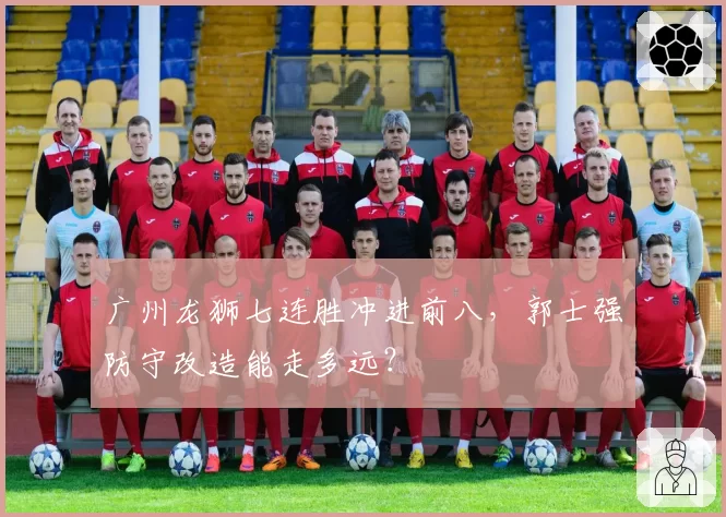 广州龙狮七连胜冲进前八，郭士强防守改造能走多远？