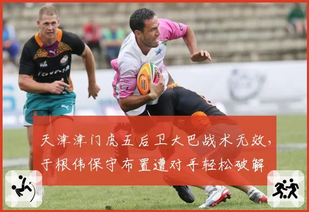 天津津门虎五后卫大巴战术无效，于根伟保守布置遭对手轻松破解
