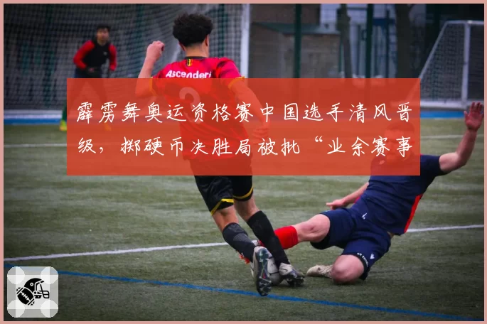 霹雳舞奥运资格赛中国选手清风晋级，掷硬币决胜局被批“业余赛事规则”