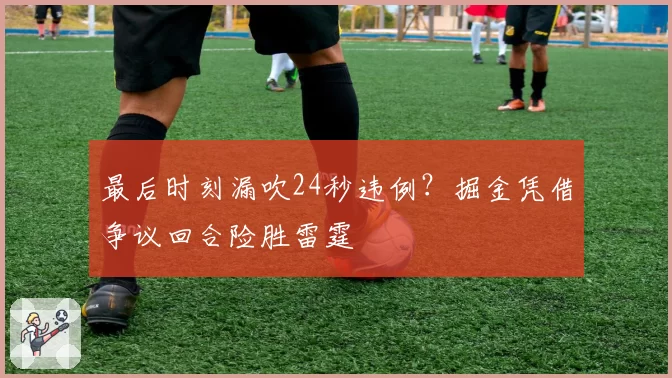 最后时刻漏吹24秒违例？掘金凭借争议回合险胜雷霆
