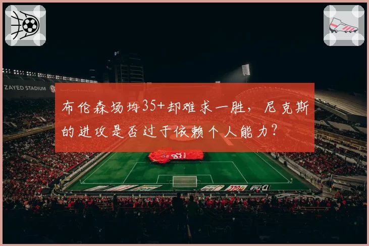 布伦森场均35+却难求一胜，尼克斯的进攻是否过于依赖个人能力？