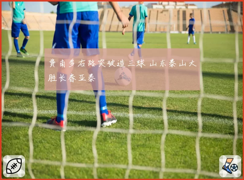 费南多右路突破造三球 山东泰山大胜长春亚泰