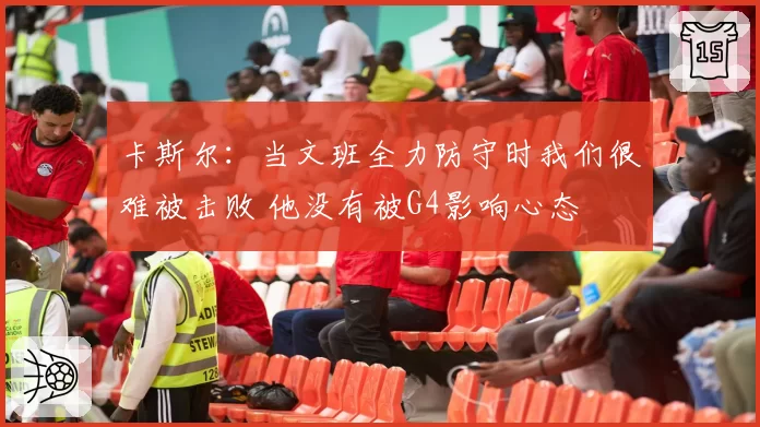 卡斯尔：当文班全力防守时我们很难被击败 他没有被G4影响心态