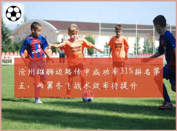 沧州雄狮边路传中成功率31%排名第五，两翼齐飞战术效率待提升