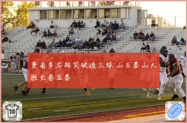 费南多右路突破造三球 山东泰山大胜长春亚泰